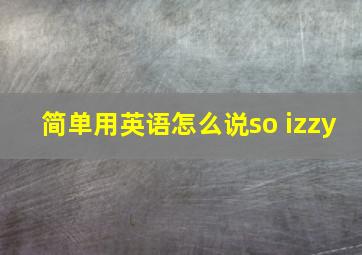 简单用英语怎么说so izzy